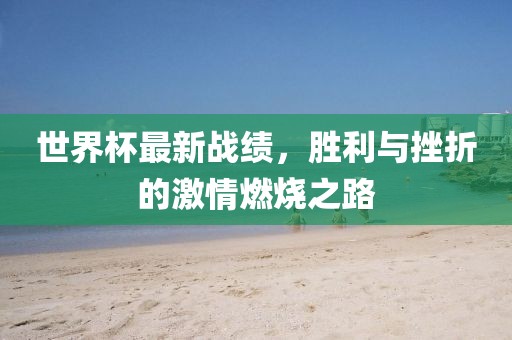 世界杯最新战绩，胜利与挫折的激情燃烧之路
