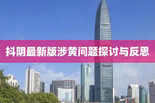抖阴最新版涉黄问题探讨与反思
