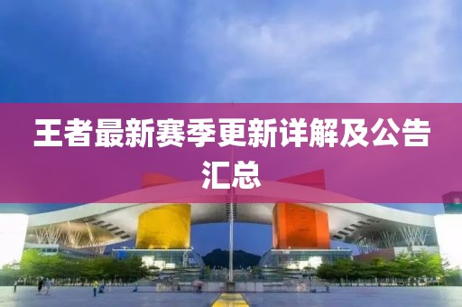 王者最新赛季更新详解及公告汇总