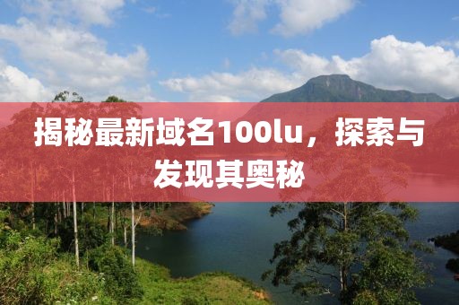 揭秘最新域名100lu，探索与发现其奥秘