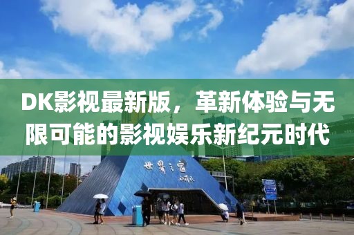 DK影视最新版，革新体验与无限可能的影视娱乐新纪元时代