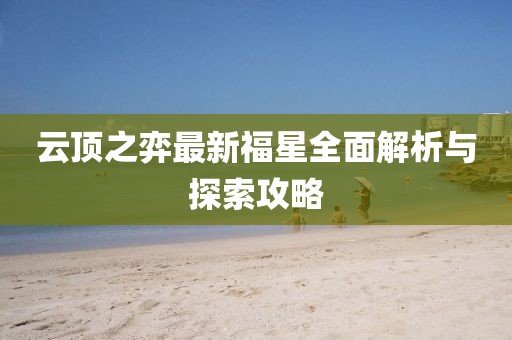 云顶之弈最新福星全面解析与探索攻略