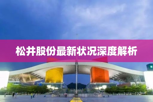 松井股份最新状况深度解析