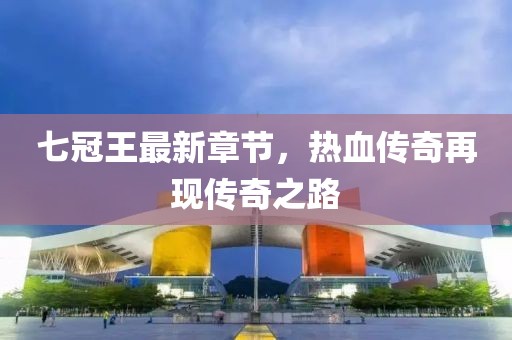 七冠王最新章节，热血传奇再现传奇之路