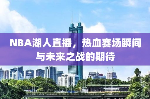 NBA湖人直播，热血赛场瞬间与未来之战的期待