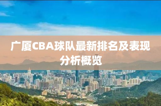 广厦CBA球队最新排名及表现分析概览