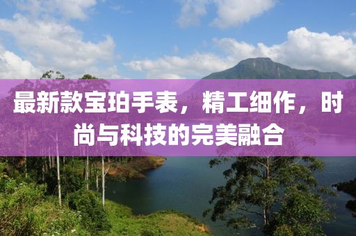 最新款宝珀手表，精工细作，时尚与科技的完美融合