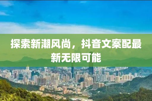 探索新潮风尚，抖音文案配最新无限可能