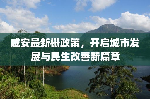 咸安最新栅政策，开启城市发展与民生改善新篇章