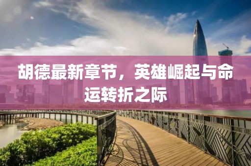 胡德最新章节，英雄崛起与命运转折之际