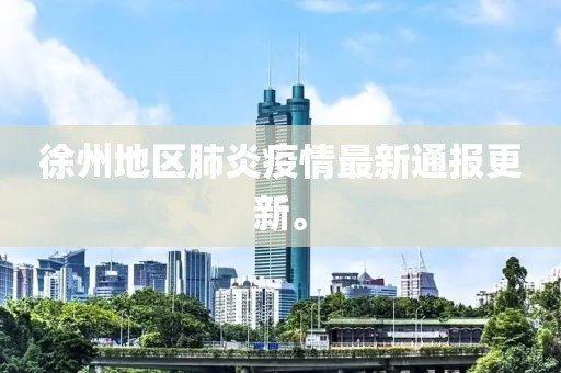 徐州地区肺炎疫情最新通报更新。
