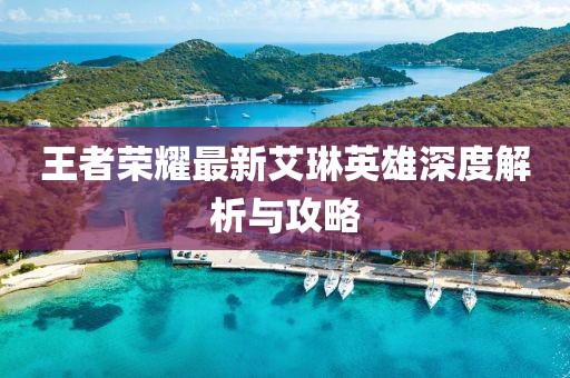 王者荣耀最新艾琳英雄深度解析与攻略