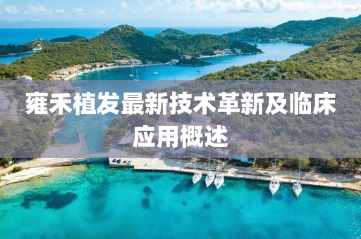 雍禾植发最新技术革新及临床应用概述
