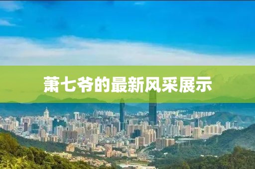 萧七爷的最新风采展示