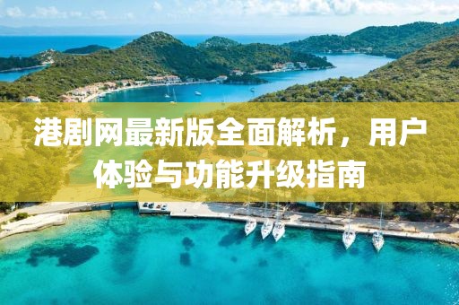 港剧网最新版全面解析，用户体验与功能升级指南