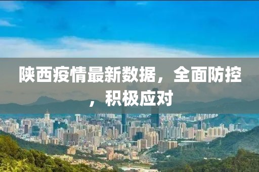 陕西疫情最新数据，全面防控，积极应对