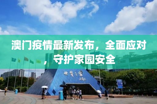 澳门疫情最新发布，全面应对，守护家园安全