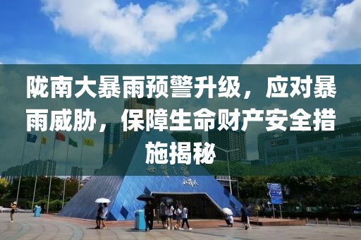 陇南大暴雨预警升级，应对暴雨威胁，保障生命财产安全措施揭秘