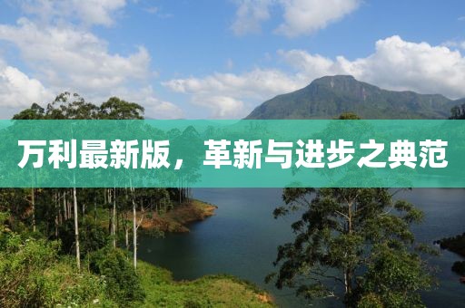 万利最新版，革新与进步之典范