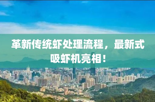 革新传统虾处理流程，最新式吸虾机亮相！