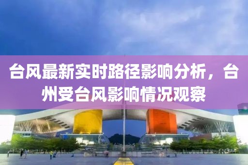 台风最新实时路径影响分析，台州受台风影响情况观察