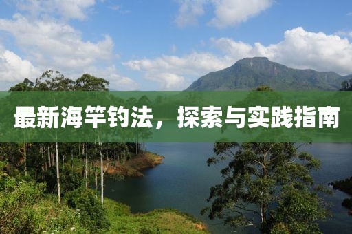 最新海竿钓法，探索与实践指南