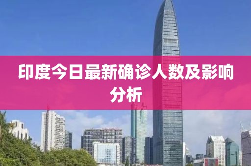 印度今日最新确诊人数及影响分析