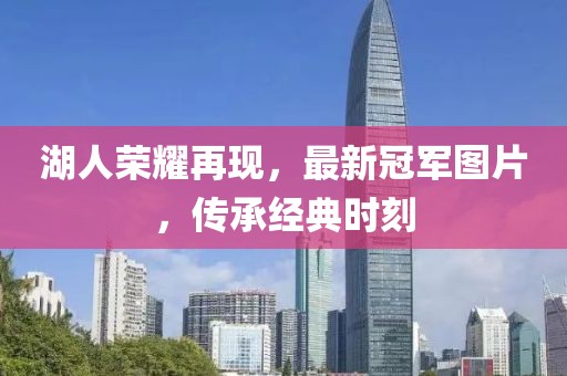湖人荣耀再现，最新冠军图片，传承经典时刻