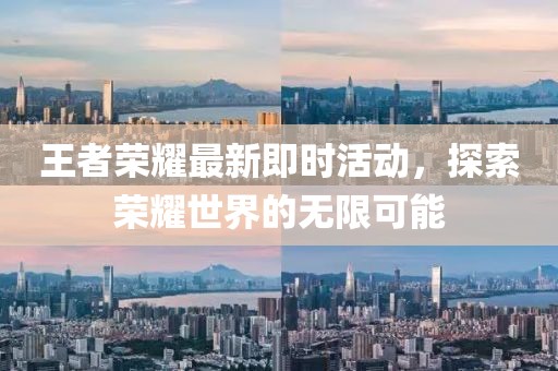 王者荣耀最新即时活动，探索荣耀世界的无限可能