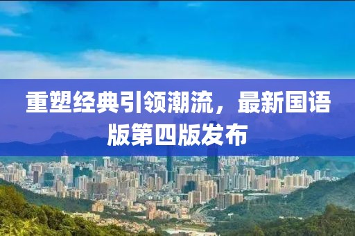重塑经典引领潮流，最新国语版第四版发布