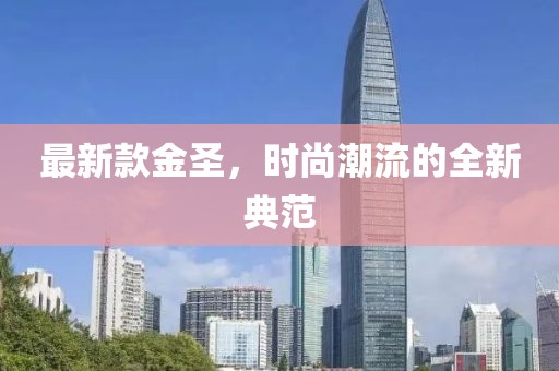 最新款金圣，时尚潮流的全新典范