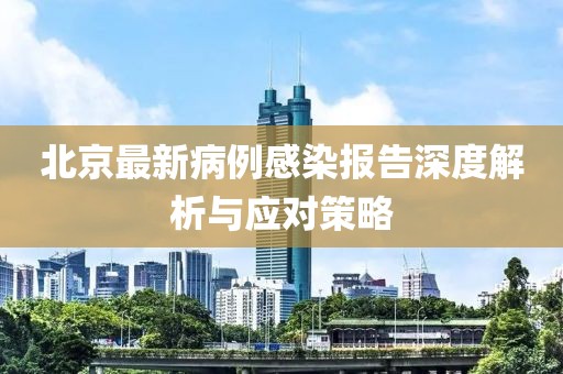 北京最新病例感染报告深度解析与应对策略