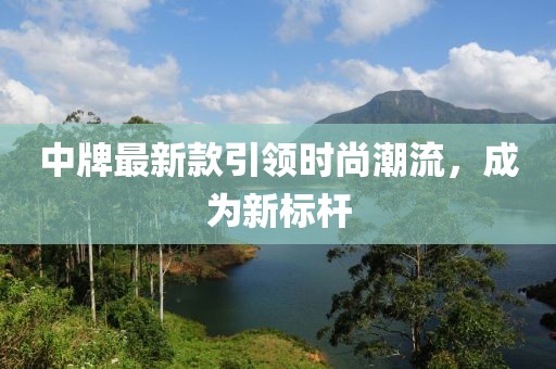 中牌最新款引领时尚潮流，成为新标杆