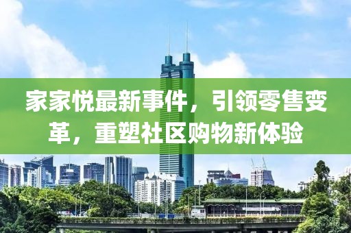 家家悦最新事件，引领零售变革，重塑社区购物新体验