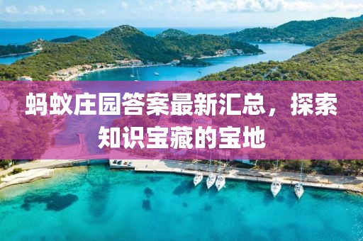 蚂蚁庄园答案最新汇总，探索知识宝藏的宝地