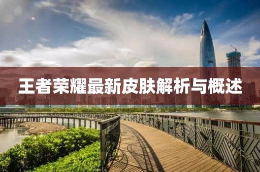 王者荣耀最新皮肤解析与概述