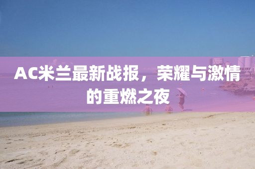 AC米兰最新战报，荣耀与激情的重燃之夜