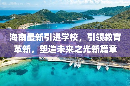 海南最新引进学校，引领教育革新，塑造未来之光新篇章