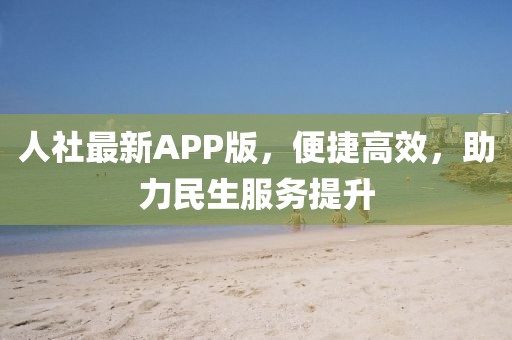人社最新APP版，便捷高效，助力民生服务提升
