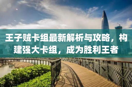 王子贼卡组最新解析与攻略，构建强大卡组，成为胜利王者