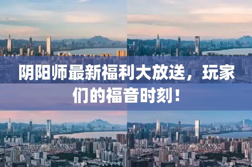 阴阳师最新福利大放送，玩家们的福音时刻！
