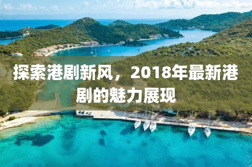 探索港剧新风，2018年最新港剧的魅力展现
