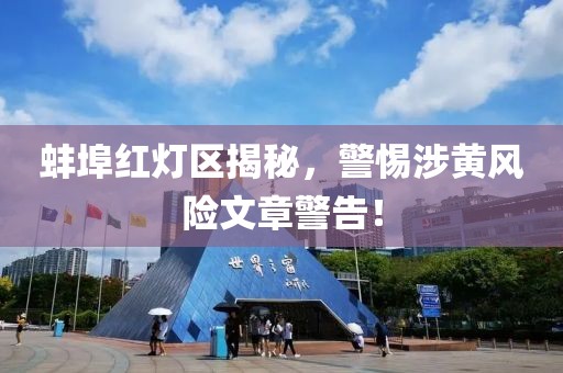 蚌埠红灯区揭秘，警惕涉黄风险文章警告！