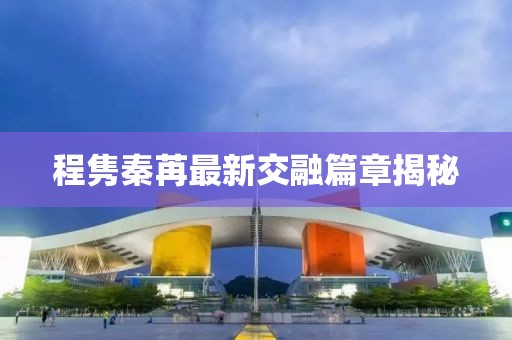 程隽秦苒最新交融篇章揭秘