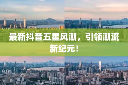 最新抖音五星风潮，引领潮流新纪元！