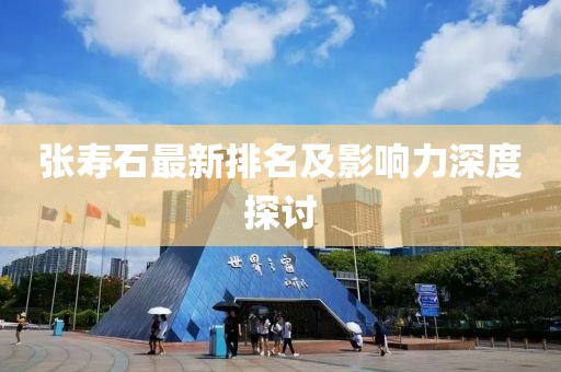 张寿石最新排名及影响力深度探讨