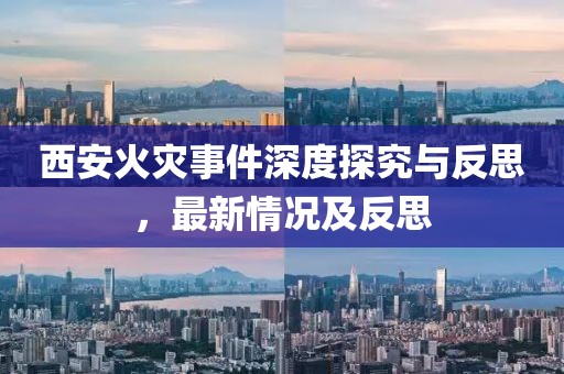 西安火灾事件深度探究与反思，最新情况及反思