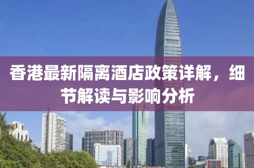 香港最新隔离酒店政策详解，细节解读与影响分析