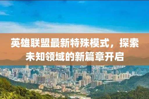英雄联盟最新特殊模式，探索未知领域的新篇章开启