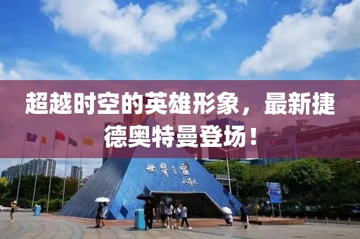 超越时空的英雄形象，最新捷德奥特曼登场！